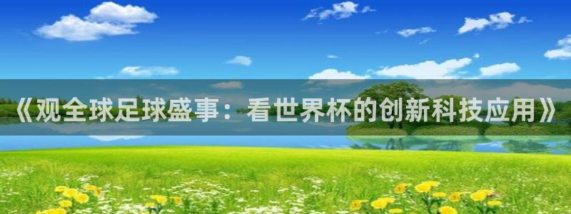 世界杯亚洲区预选赛赛程：《观全球足球盛事：看世界杯的创新科技应用》